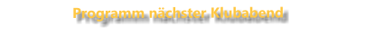 Programm nächster Klubabend